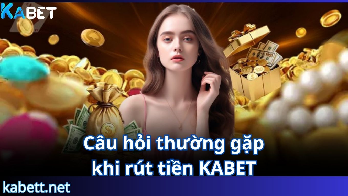 Câu hỏi thường gặp khi rút tiền KABET